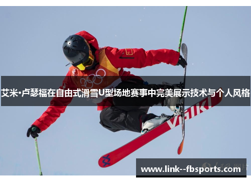 艾米·卢瑟福在自由式滑雪U型场地赛事中完美展示技术与个人风格 艾米·卢瑟福在自由式滑雪U型场地赛事中完美展示技术与个人风格