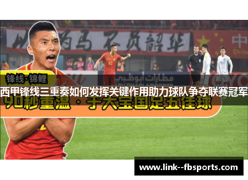 西甲锋线三重奏如何发挥关键作用助力球队争夺联赛冠军