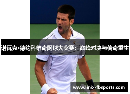 诺瓦克·德约科维奇网球大奖赛：巅峰对决与传奇重生