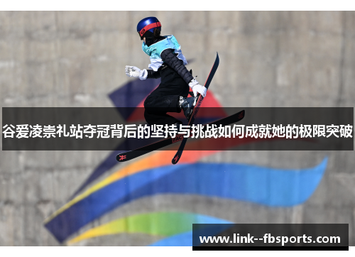 谷爱凌崇礼站夺冠背后的坚持与挑战如何成就她的极限突破 谷爱凌崇礼站夺冠背后的坚持与挑战如何成就她的极限突破