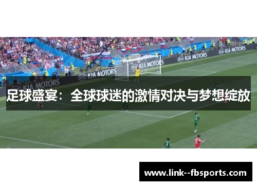 足球盛宴：全球球迷的激情对决与梦想绽放
