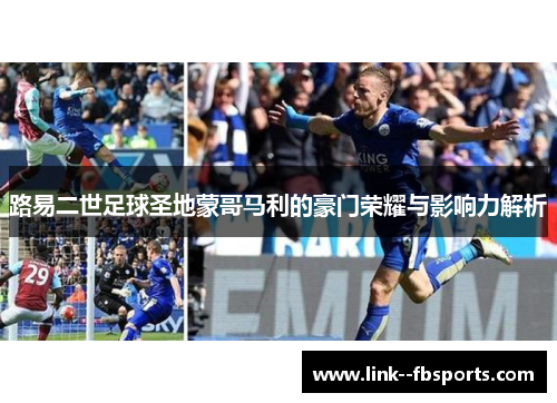 路易二世足球圣地蒙哥马利的豪门荣耀与影响力解析 路易二世足球圣地蒙哥马利的豪门荣耀与影响力解析