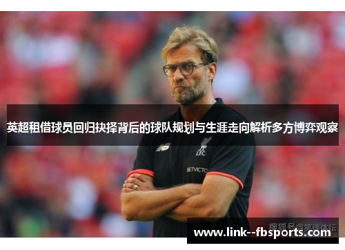 英超租借球员回归抉择背后的球队规划与生涯走向解析多方博弈观察