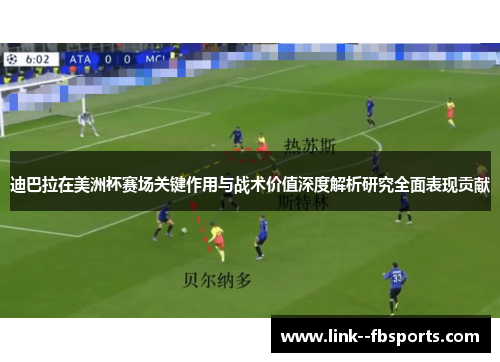 迪巴拉在美洲杯赛场关键作用与战术价值深度解析研究全面表现贡献 迪巴拉在美洲杯赛场关键作用与战术价值深度解析研究全面表现贡献