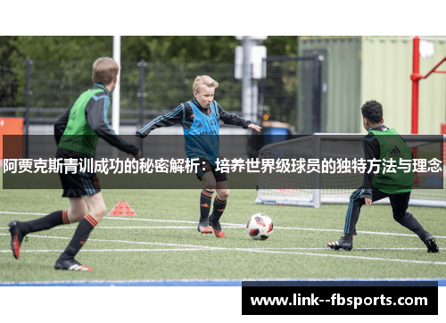 阿贾克斯青训成功的秘密解析：培养世界级球员的独特方法与理念