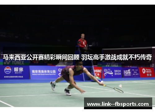 马来西亚公开赛精彩瞬间回顾 羽坛高手激战成就不朽传奇
