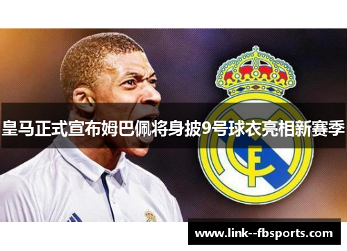 皇马正式宣布姆巴佩将身披9号球衣亮相新赛季 皇马正式宣布姆巴佩将身披9号球衣亮相新赛季