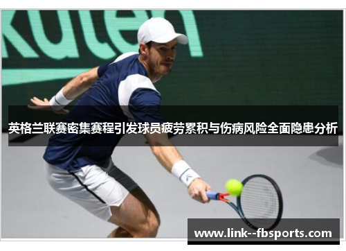 英格兰联赛密集赛程引发球员疲劳累积与伤病风险全面隐患分析