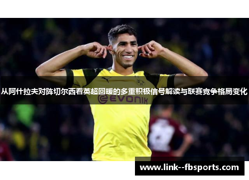 从阿什拉夫对阵切尔西看英超回暖的多重积极信号解读与联赛竞争格局变化 从阿什拉夫对阵切尔西看英超回暖的多重积极信号解读与联赛竞争格局变化