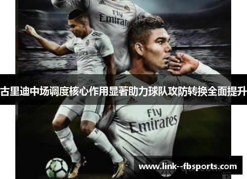古里迪中场调度核心作用显著助力球队攻防转换全面提升 古里迪中场调度核心作用显著助力球队攻防转换全面提升