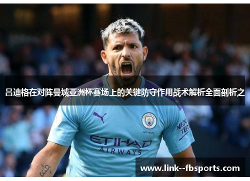 吕迪格在对阵曼城亚洲杯赛场上的关键防守作用战术解析全面剖析之 吕迪格在对阵曼城亚洲杯赛场上的关键防守作用战术解析全面剖析之